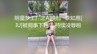 明星梦工厂之AI换脸✨李知恩[IU]被同事下药后 持续凌辱啪啪