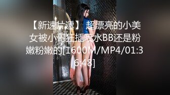 【新速片遞】 超漂亮的小美女被小哥狂插喷水BB还是粉嫩粉嫩的[1600M/MP4/01:36:48]