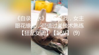 《自录无水》女团混战，女主眼花缭乱，颜值过关技术熟练【狂乱女团】【16V】 (9)