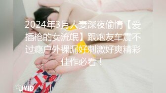 2024年3月人妻深夜偷情【爱插枪的女流氓】跟炮友车震不过瘾户外裸漏好刺激好爽精彩佳作必看！