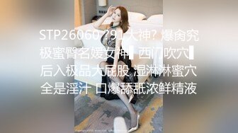 STP26060 ?91大神? 爆肏究极蜜臀名媛女神▌西门吹穴▌后入极品大屁股 湿淋淋蜜穴全是淫汁 口爆舔舐浓鲜精液