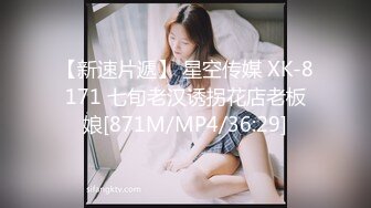 【新速片遞】 星空传媒 XK-8171 七旬老汉诱拐花店老板娘[871M/MP4/36:29]