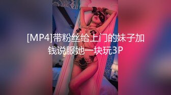 [MP4]带粉丝给上门的妹子加钱说服她一块玩3P