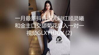 一月最新抖音巨乳网红顾灵曦和金主口交舔菊花后入一对一视频GLXYHJGV (2)