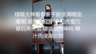 绿帽大神看着妻子被涂满精油享用 紧致窈窕身材 白虎蜜穴被玩弄失禁 销魂喘息呻吟 榨汁肉便器玩物