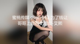 蜜桃传媒 pmc-443 为了钱让哥哥上自己女朋友-艾熙