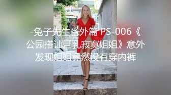 -兔子先生番外篇 PS-006《公园搭讪巨乳寂寞姐姐》意外发现姐姐竟然没有穿内裤