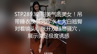 STP28932 甜美气质美女！吊带睡衣换装死库水！大白翘臀对着镜头，张开双腿掰骚穴，展示美足极度诱惑