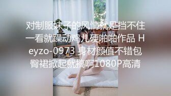 对制服妹子的风情就是挡不住一看就躁动鸡儿硬啪啪作品 Heyzo-0973 身材颜值不错包臀裙掀起就搞啊1080P高清