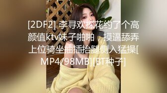 [2DF2] 李寻欢探花约了个高颜值ktv妹子啪啪，摸逼舔弄上位骑坐抽插抬腿侧入猛操[MP4/98MB][BT种子]