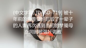 (中文字幕) [DASD-719] 被十年前的禽兽强奸后毁了一辈子的人妻再次遇到当初的梦魇母女同时被强奸调教