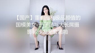 【国产】重磅福利极品颜值的国模美女-于子涵与大长屌摄影师沙发无套啪啪