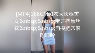 [MP4]168CM风衣大长腿美女&nbsp;&nbsp;带开档黑丝袜&nbsp;&nbsp;自摸肥穴浪叫呻吟