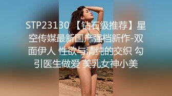 STP23130 【钻石级推荐】星空传媒最新国产强档新作-双面伊人 性欲与清纯的交织 勾引医生做爱 美乳女神小美