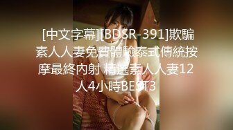  [中文字幕][BDSR-391]欺騙素人人妻免費體驗泰式傳統按摩最終內射 精選素人人妻12人4小時BEST3