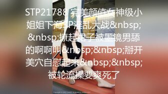 STP21788 完美颜值女神级小姐姐下海3P淫乱大战&nbsp;&nbsp;撩起裙子被墨镜男舔的啊啊叫&nbsp;&nbsp;掰开美穴自慰起来&nbsp;&nbsp;被轮流操要爽死了