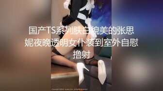 国产TS系列肤白貌美的张思妮夜晚透明女仆装到室外自慰撸射