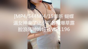 [MP4/544M]4/15最新 蝴蝶逼女神来了让小哥各种爆草露脸浪荡呻吟好骚VIP1196