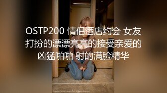 OSTP200 情侣酒店约会 女友打扮的漂漂亮亮的接受亲爱的凶猛啪啪 射的满脸精华