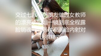 交过七八个男朋友做过女教师的漂亮小姐姐一镜到底全程露脸销魂呻吟各种高潮脸内射对话很精彩