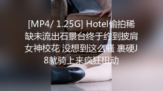 [MP4/ 1.25G] Hotel偷拍稀缺未流出石景台终于约到披肩女神校花 没想到这么骚 裹硬J8就骑上来疯狂扭动