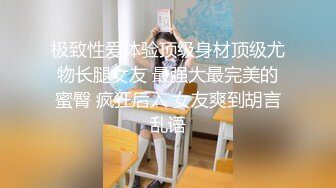 极致性爱体验顶级身材顶级尤物长腿女友 最强大最完美的蜜臀 疯狂后入 女友爽到胡言乱语