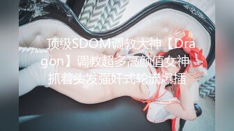 ⚡顶级SDOM调教大神【Dragon】调教超多高颜值女神 抓着头发强奸式轮流爆插