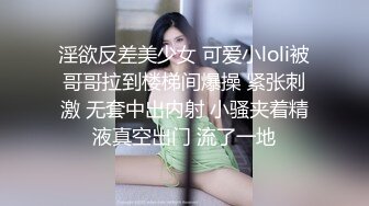 淫欲反差美少女 可爱小loli被哥哥拉到楼梯间爆操 紧张刺激 无套中出内射 小骚夹着精液真空出门 流了一地