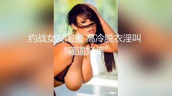 约战女友闺蜜 高冷脱衣淫叫 “骚逼好痒”