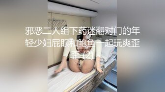 邪恶二人组下药迷翻对门的年轻少妇屁眼和鲍鱼一起玩爽歪歪 (2)