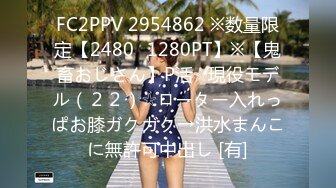 FC2PPV 2954862 ※数量限定【2480⇒1280PT】※【鬼畜おじさん】P活☆現役モデル（２２）☆ローター入れっぱお膝ガクガク→洪水まんこに無許可中出し [有]