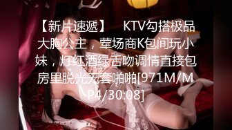 【新片速遞】 ✨KTV勾搭极品大胸公主，荤场商K包间玩小妹，灯红酒绿舌吻调情直接包房里脱光无套啪啪[971M/MP4/30:08]