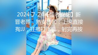 2024-7-24【强者探花】新晋老哥，熟女技师，上来直接掏JJ，狂撸打飞机，射完再按摩