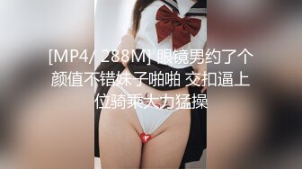 [MP4/ 288M] 眼镜男约了个颜值不错妹子啪啪 交扣逼上位骑乘大力猛操