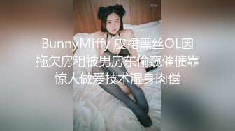 BunnyMiffy 皮裙黑丝OL因拖欠房租被男房东偷窥催债靠惊人做爱技术湿身肉偿