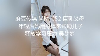 麻豆传媒 MM-052 巨乳义母 年轻后妈用身体来帮助儿子释放学习压力 吴梦梦