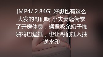 [MP4/ 2.84G] 好想也有这么大发的哥们啊 小夫妻逛街累了开房休息，揉捏吸允奶子啪啪鸡巴猛插，也让哥们插入抽送水印