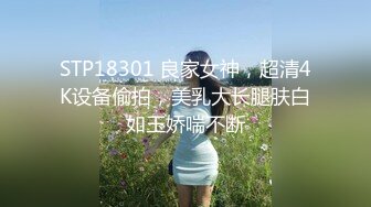 STP18301 良家女神，超清4K设备偷拍，美乳大长腿肤白如玉娇喘不断