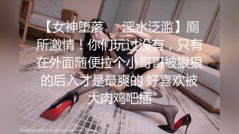 【女神堕落❤️淫水泛滥】厕所激情！你们玩过没有，只有在外面随便拉个小哥哥被狠狠的后入才是最爽的 好喜欢被大肉鸡吧插