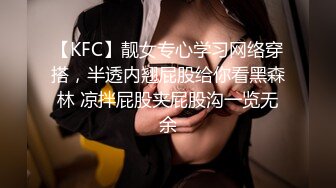 【KFC】靓女专心学习网络穿搭，半透内翘屁股给你看黑森林 凉拌屁股夹屁股沟一览无余