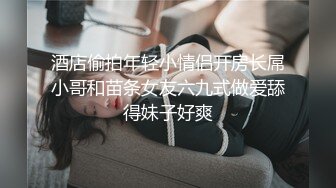 酒店偷拍年轻小情侣开房长屌小哥和苗条女友六九式做爱舔得妹子好爽