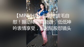 【MP4/HD】用镊子拔毛自慰！振动棒洞口磨蹭，低低呻吟表情享受，翘起屁股怼镜头