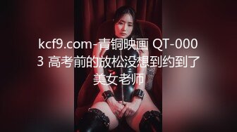 kcf9.com-青铜映画 QT-0003 高考前的放松没想到约到了美女老师