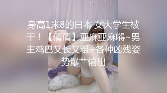 身高1米8的日本 女大学生被干！【倩倩】亚麻亚麻嘚~男主鸡巴又长又粗~各种凶残姿势爆艹输出