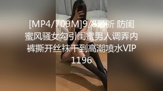 [MP4/709M]9/8最新 防闺蜜风骚女勾引闺蜜男人调弄内裤撕开丝袜干到高潮喷水VIP1196