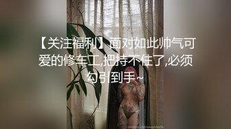 【关注福利】面对如此帅气可爱的修车工,把持不住了,必须勾引到手~