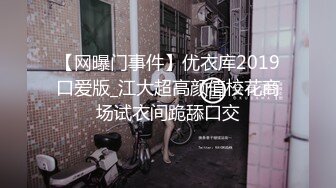 【网曝门事件】优衣库2019口爱版_江大超高颜值校花商场试衣间跪舔口交