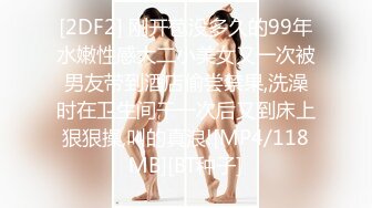 [2DF2] 刚开苞没多久的99年水嫩性感大二小美女又一次被男友带到酒店偷尝禁果,洗澡时在卫生间干一次后又到床上狠狠操,叫的真浪![MP4/118MB][BT种子]