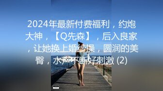 2024年最新付费福利，约炮大神，【Q先森】，后入良家，让她换上婚纱操，圆润的美臀，水声不断好刺激 (2)