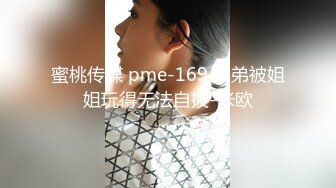 蜜桃传媒 pme-169 弟弟被姐姐玩得无法自拔-米欧